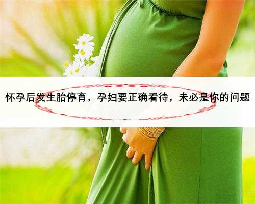 怀孕后发生胎停育，孕妇要正确看待，未必是你的问题